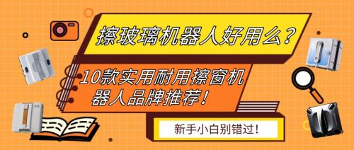 擦玻璃机器人好用么？10款实用耐用擦窗机器人品牌推荐！